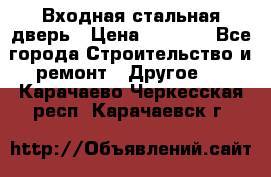 Входная стальная дверь › Цена ­ 4 500 - Все города Строительство и ремонт » Другое   . Карачаево-Черкесская респ.,Карачаевск г.